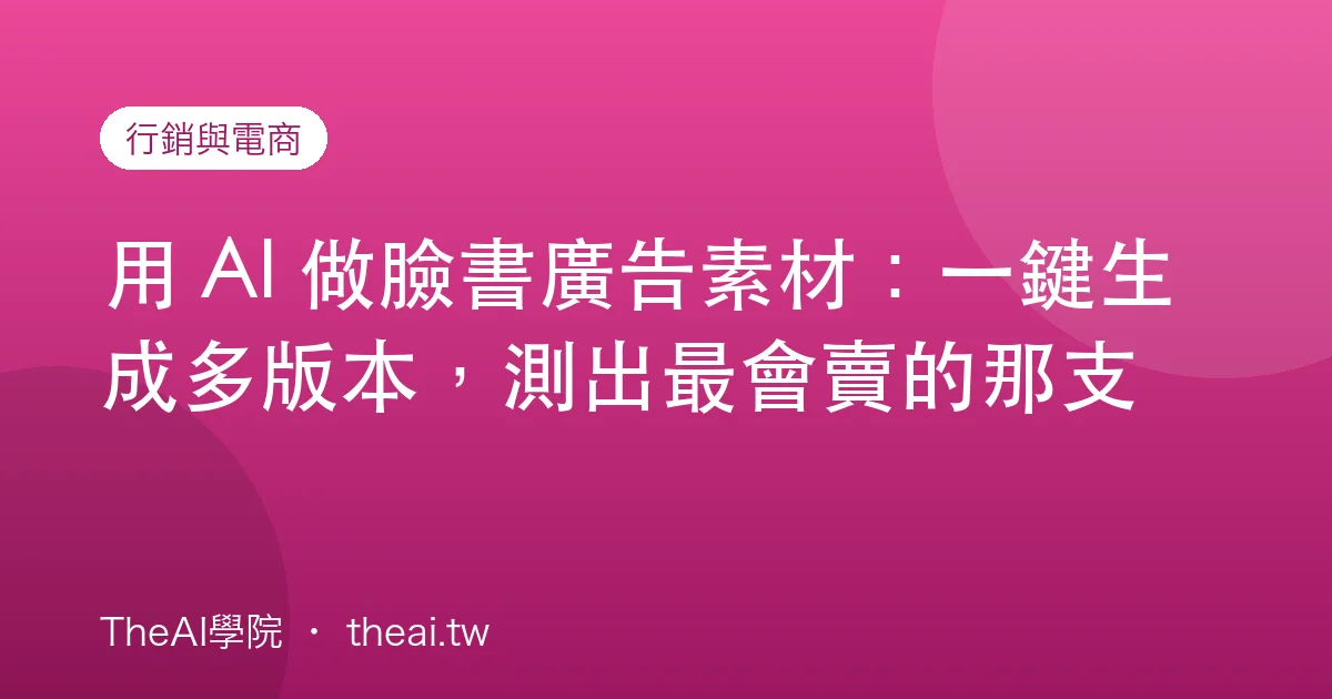 用 AI 做臉書廣告素材：一鍵生成多版本，測出最會賣的那支
