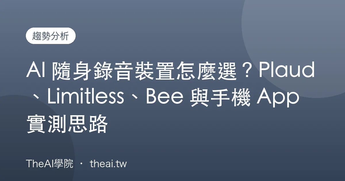 AI 隨身錄音裝置怎麼選？Plaud、Limitless、Bee 與手機 App 實測思路