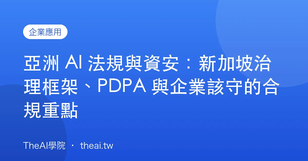亞洲 AI 法規與資安：新加坡治理框架、PDPA 與企業該守的合規重點