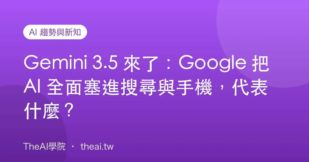 Gemini 3.5 來了：Google 把 AI 全面塞進搜尋與手機，代表什麼？